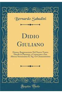 Didio Giuliano: Drama, Rappresentato Nel Nuovo Teatro Ducale in Piacenza, e Consacrato a Sua Altezza Serenissima IL Sig. Or Clementissimo (Classic Reprint)