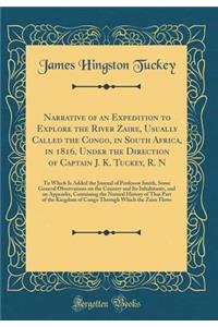 Narrative of an Expedition to Explore the River Zaire, Usually Called the Congo, in South Africa, in 1816, Under the Direction of Captain J. K. Tuckey, R. N: To Which Is Added the Journal of Professor Smith, Some General Observations on the Country