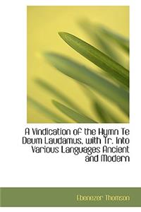 A Vindication of the Hymn Te Deum Laudamus, with Tr. Into Various Languages Ancient and Modern