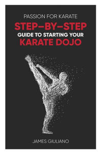 Passion for Karate: Step - By - Step Guide to Starting Your Karate Dojo