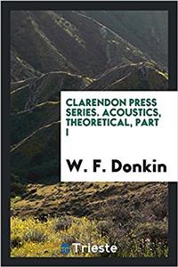 Clarendon Press Series. Acoustics, Theoretical, Part I