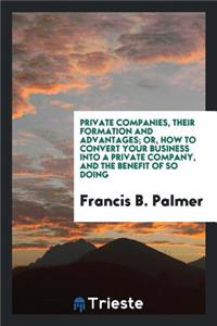Private Companies, Their Formation and Advantages, Or, How to Convert Your Business Into a ...