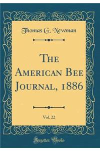 The American Bee Journal, 1886, Vol. 22 (Classic Reprint)