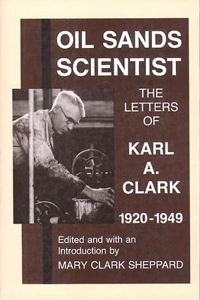 Oil Sands Scientist: The Letters of Karl A. Clark, 1920-1949