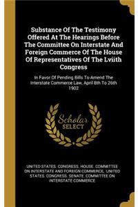 Substance Of The Testimony Offered At The Hearings Before The Committee On Interstate And Foreign Commerce Of The House Of Representatives Of The Lviith Congress