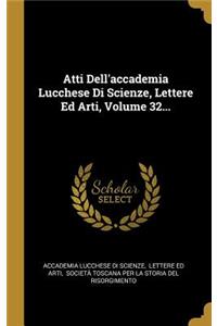 Atti Dell'accademia Lucchese Di Scienze, Lettere Ed Arti, Volume 32...
