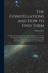Constellations and how to Find Them; 13 Maps, Showing the Position of the Constellations in the sky During Each Month of any Year. A Popular and Simple Guide to a Knowledge of the Starry Heavens, With Introduction, General Explanations, and a Separ