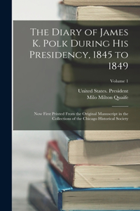 Diary of James K. Polk During His Presidency, 1845 to 1849: Now First Printed From the Original Manuscript in the Collections of the Chicago Historical Society; Volume 1