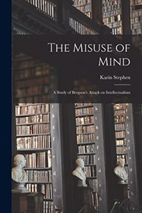 Misuse of Mind: A Study of Bergson's Attack on Intellectualism