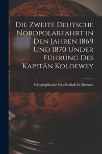 Zweite Deutsche Nordpolarfahrt in Den Jahren 1869 Und 1870 Under Führung Des Kapitän Koldewey