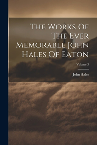 Works Of The Ever Memorable John Hales Of Eaton; Volume 3