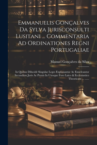 Emmanuelis Gonçalves Da Sylva Jurisconsulti Lusitani ... Commentaria Ad Ordinationes Regni Portugaliae