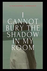 I Cannot Bury the Shadow In My Room