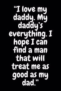 I love my daddy. My daddy's everything. I hope I can find a man that will treat me as good as my dad