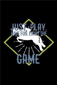 Just play. Have fun. Enjoy the Game
