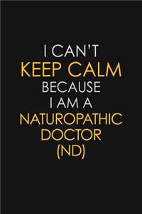 I Can't Keep Calm Because I Am A Naturopathic Doctor