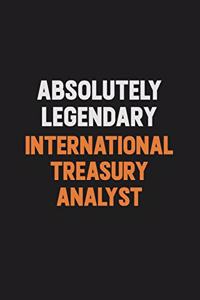 Absolutely Legendary International Treasury Analyst: Inspirational life quote blank lined Notebook 6x9 matte finish