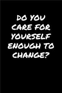 Do You Care For Yourself Enough To Change