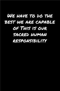 We Have To Do The Best We Are Capable Of This Is Our Sacred Human Responsibility