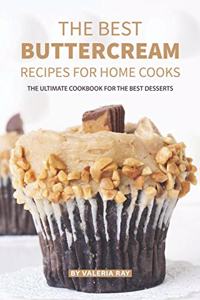 Best Buttercream Recipes for Home Cooks: The Ultimate Cookbook for The Best Desserts