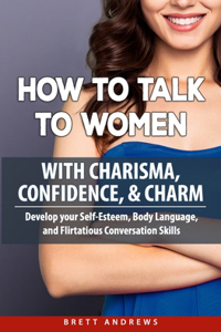 How to Talk to Women with Charisma, Confidence & Charm