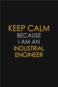 Keep Calm Because I am An Industrial engineer