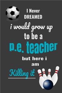 I never dreamed I would grow up to be a P.E. Teacher but here I am killing it