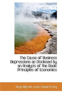 The Cause of Business Depressions as Disclosed by an Analysis of the Basic Principles of Economics