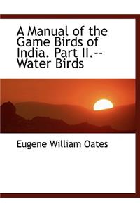 A Manual of the Game Birds of India. Part II.--Water Birds