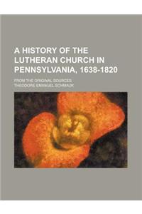 A History of the Lutheran Church in Pennsylvania, 1638-1820; From the Original Sources