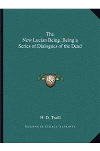 New Lucian Being, Being a Series of Dialogues of the Dead