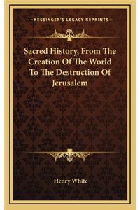 Sacred History, From The Creation Of The World To The Destruction Of Jerusalem