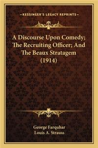 Discourse Upon Comedy; The Recruiting Officer; And the Beaa Discourse Upon Comedy; The Recruiting Officer; And the Beaux Stratagem (1914) UX Stratagem (1914)