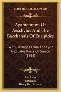 Agamemnon of Aeschylus and the Bacchanals of Euripides