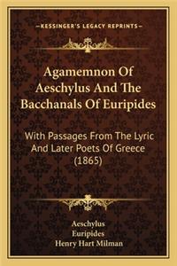 Agamemnon of Aeschylus and the Bacchanals of Euripides