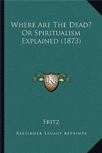 Where Are the Dead? or Spiritualism Explained (1873)