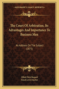 The Court Of Arbitration, Its Advantages And Importance To Business Men