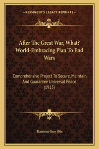 After The Great War, What? World-Embracing Plan To End Wars