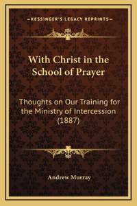 With Christ in the School of Prayer: Thoughts on Our Training for the Ministry of Intercession (1887)