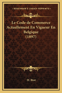 Le Code de Commerce Actuellement En Vigueur En Belgique (1897)