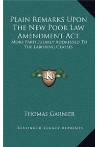 Plain Remarks Upon the New Poor Law Amendment ACT