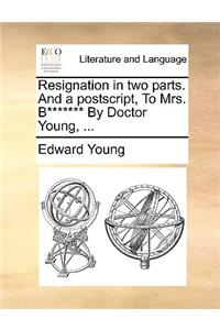 Resignation in Two Parts. and a PostScript, to Mrs. B******* by Doctor Young, ...