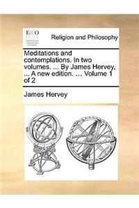 Meditations and Contemplations. in Two Volumes. ... by James Hervey, ... a New Edition. ... Volume 1 of 2