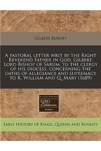 A Pastoral Letter Writ by the Right Reverend Father in God, Gilbert, Lord Bishop of Sarum, to the Clergy of His Diocess, Concerning the Oaths of Allegiance and Supremacy to K. William and Q. Mary (1689)