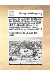 Mémoires de Maximilien de Béthune, Duc de Sully, ministre de Henri IV, mis en ordre avec des remarques, par M L D L D L Nouvelle édition, revue, corrigée & augmentée