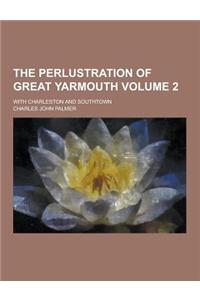The Perlustration of Great Yarmouth; With Charleston and Southtown Volume 2