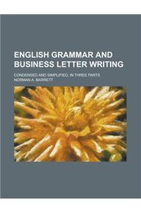 English Grammar and Business Letter Writing; Condensed and Simplified, in Three Parts