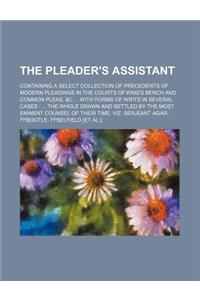 The Pleader's Assistant; Containing a Select Collection of Precedents of Modern Pleadings in the Courts of King's Bench and Common Pleas, &C with Form