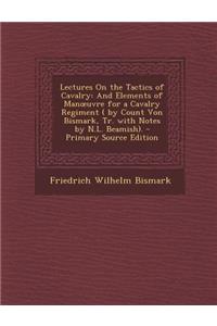 Lectures on the Tactics of Cavalry: And Elements of Man Uvre for a Cavalry Regiment ( by Count Von Bismark, Tr. with Notes by N.L. Beamish). - Primary