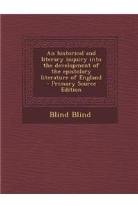 Historical and Literary Inquiry Into the Development of the Epistolary Literature of England